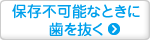 保存不可能なときに 歯を抜く